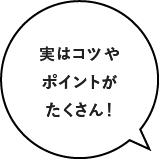 実はコツやポイントがたくさん!